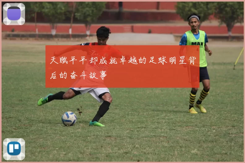 天赋平平却成就卓越的足球明星背后的奋斗故事
