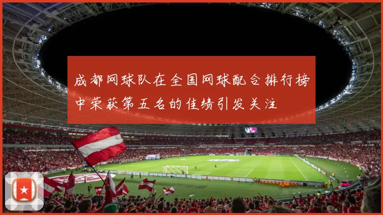 成都网球队在全国网球配合排行榜中荣获第五名的佳绩引发关注