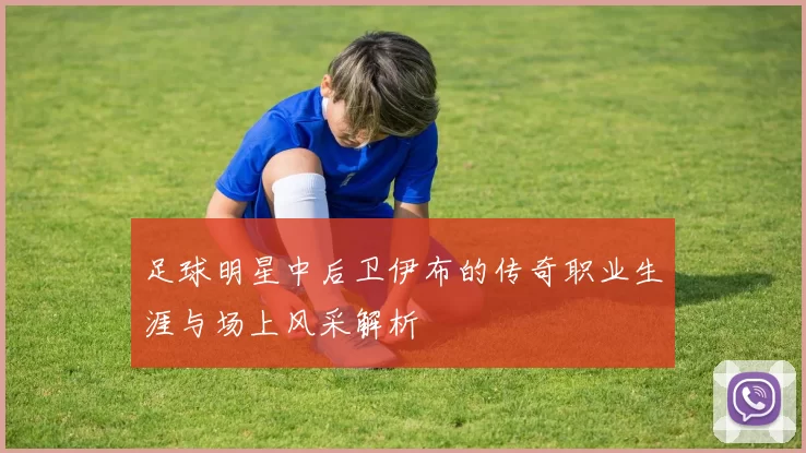 足球明星中后卫伊布的传奇职业生涯与场上风采解析