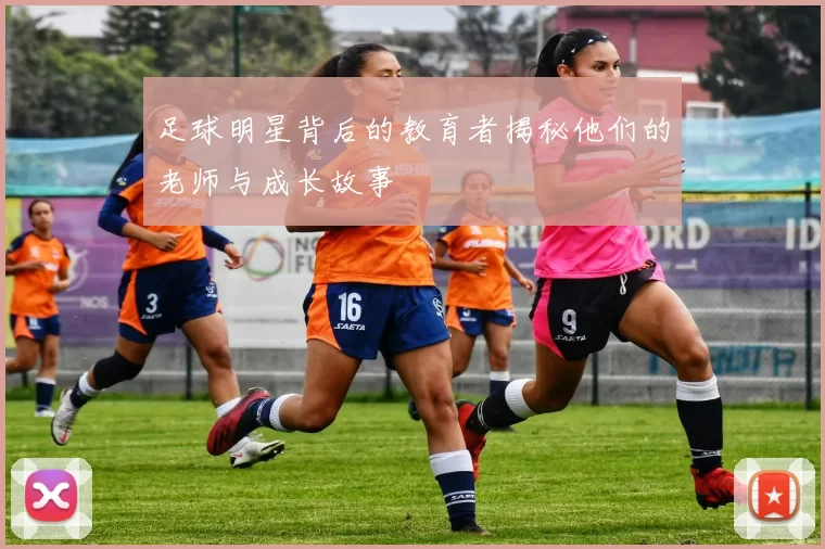 足球明星背后的教育者揭秘他们的老师与成长故事