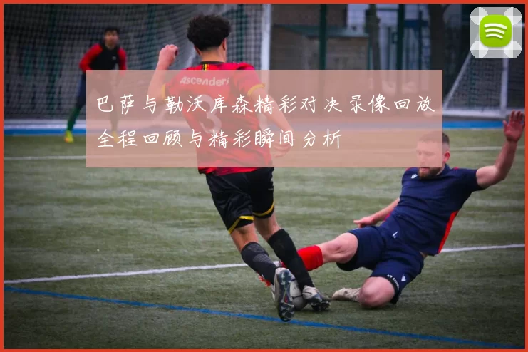 巴萨与勒沃库森精彩对决录像回放全程回顾与精彩瞬间分析