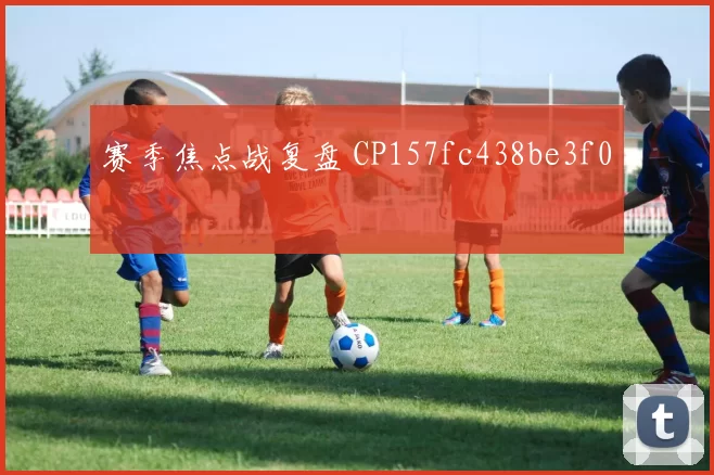 赛季焦点战复盘 CP157fc438be3f0