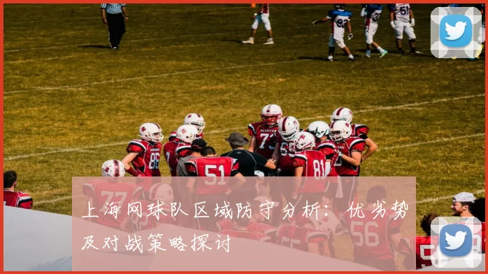上海网球队区域防守分析：优劣势及对战策略探讨
