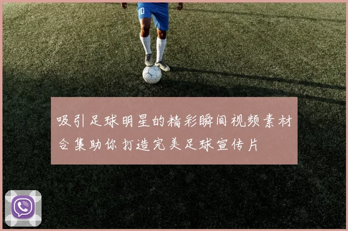 吸引足球明星的精彩瞬间视频素材合集助你打造完美足球宣传片