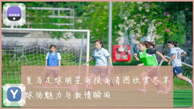 皇马足球明星海报高清图欣赏尽享球场魅力与激情瞬间