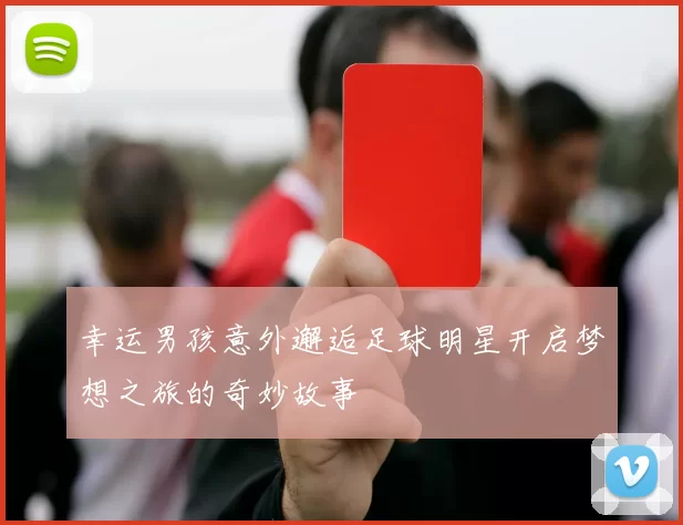幸运男孩意外邂逅足球明星开启梦想之旅的奇妙故事