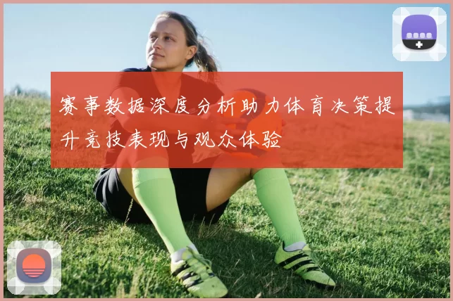 赛事数据深度分析助力体育决策提升竞技表现与观众体验