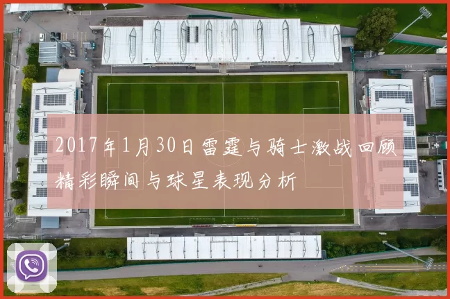 2017年1月30日雷霆与骑士激战回顾精彩瞬间与球星表现分析