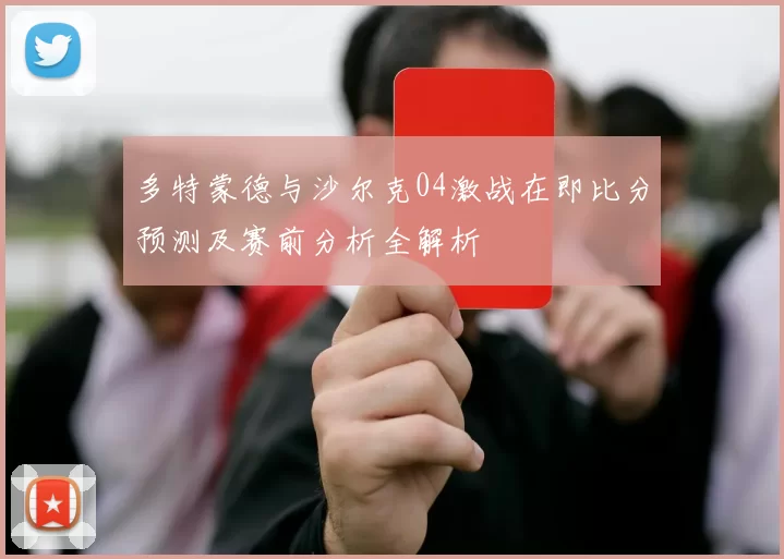 多特蒙德与沙尔克04激战在即比分预测及赛前分析全解析