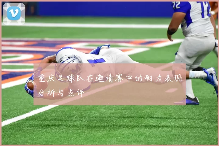重庆足球队在邀请赛中的耐力表现分析与点评