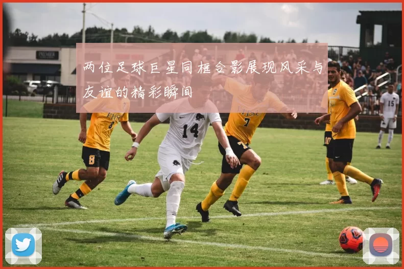 两位足球巨星同框合影展现风采与友谊的精彩瞬间