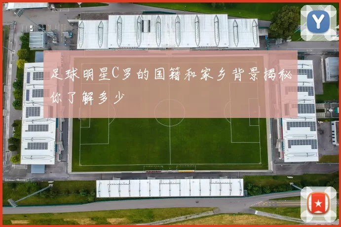 足球明星C罗的国籍和家乡背景揭秘你了解多少