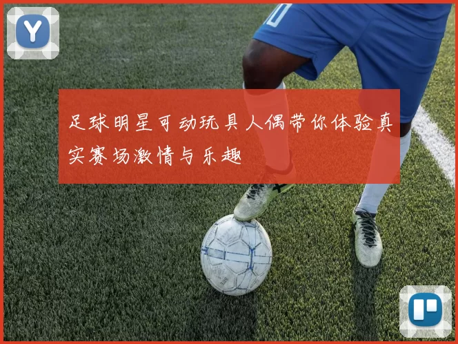 足球明星可动玩具人偶带你体验真实赛场激情与乐趣