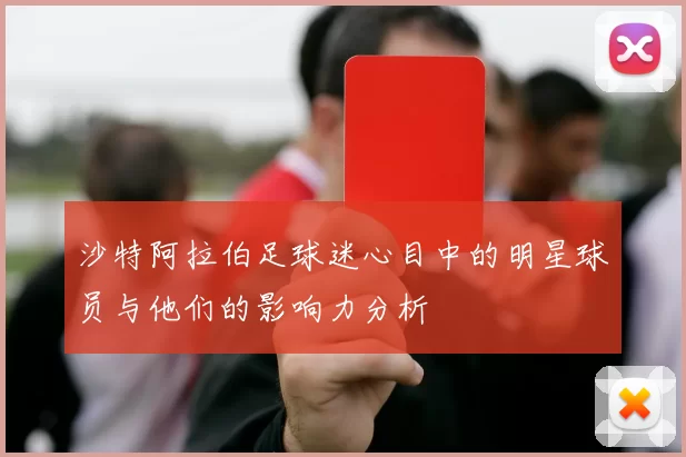 沙特阿拉伯足球迷心目中的明星球员与他们的影响力分析