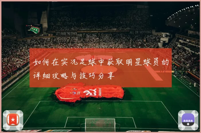 如何在实况足球中获取明星球员的详细攻略与技巧分享