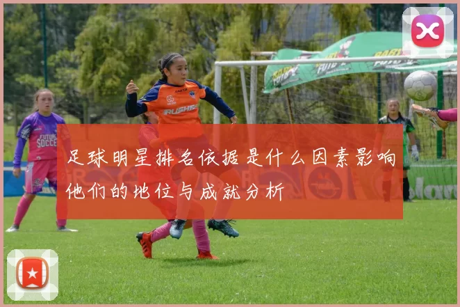 足球明星排名依据是什么因素影响他们的地位与成就分析