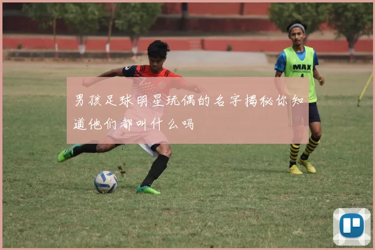 男孩足球明星玩偶的名字揭秘你知道他们都叫什么吗