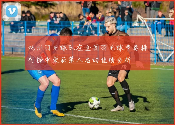 杭州羽毛球队在全国羽毛球节奏排行榜中荣获第八名的佳绩分析