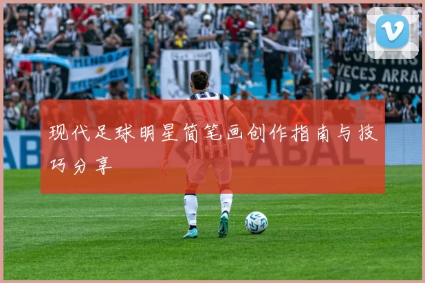 现代足球明星简笔画创作指南与技巧分享