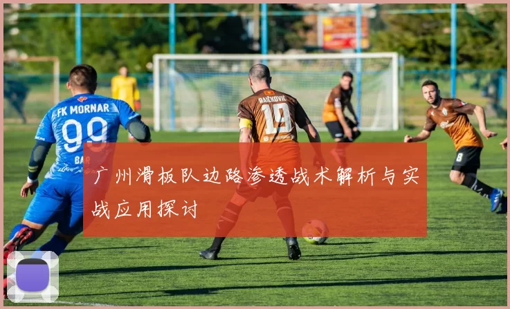 广州滑板队边路渗透战术解析与实战应用探讨