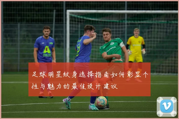 足球明星纹身选择指南如何彰显个性与魅力的最佳设计建议