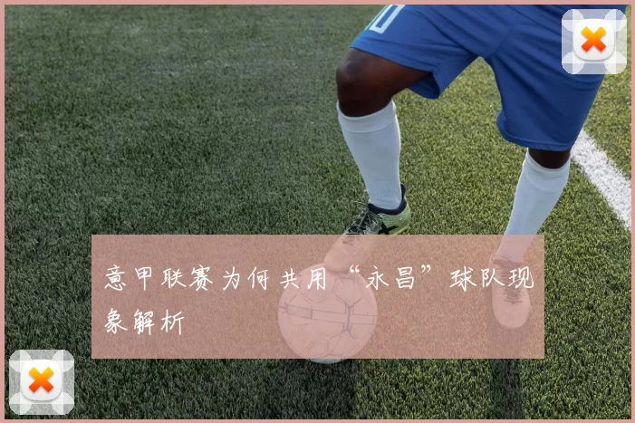意甲联赛为何共用“永昌”球队现象解析
