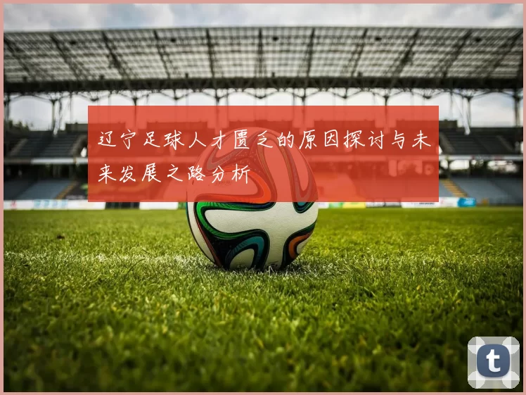 辽宁足球人才匮乏的原因探讨与未来发展之路分析