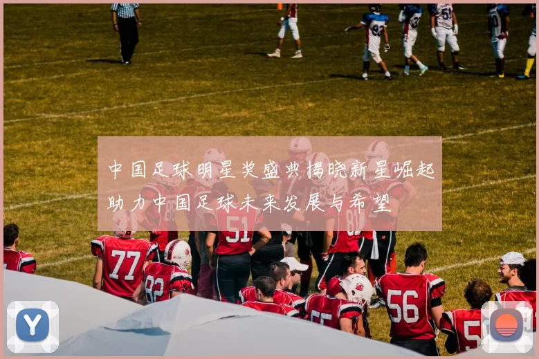 中国足球明星奖盛典揭晓新星崛起助力中国足球未来发展与希望