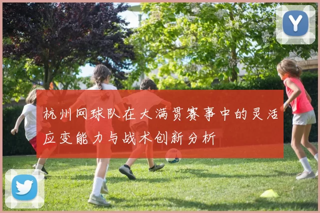 杭州网球队在大满贯赛事中的灵活应变能力与战术创新分析