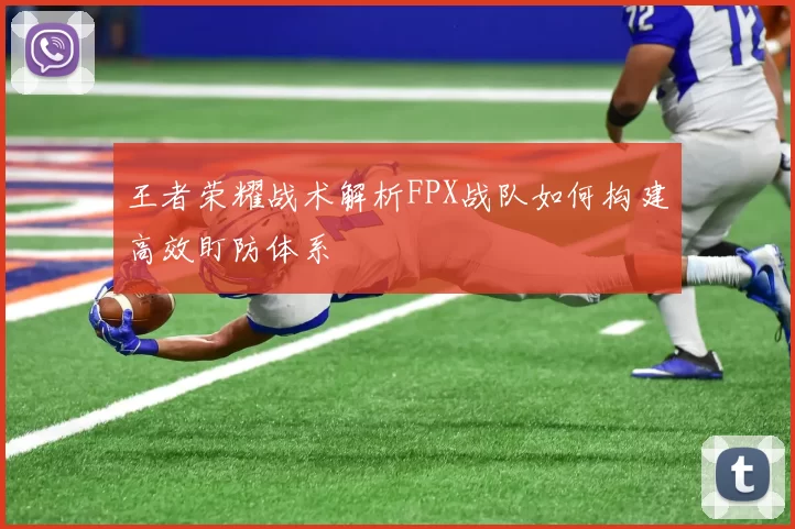 王者荣耀战术解析FPX战队如何构建高效盯防体系