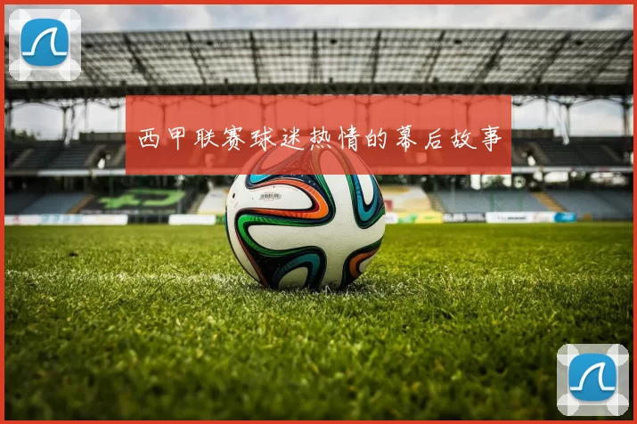 西甲联赛球迷热情的幕后故事