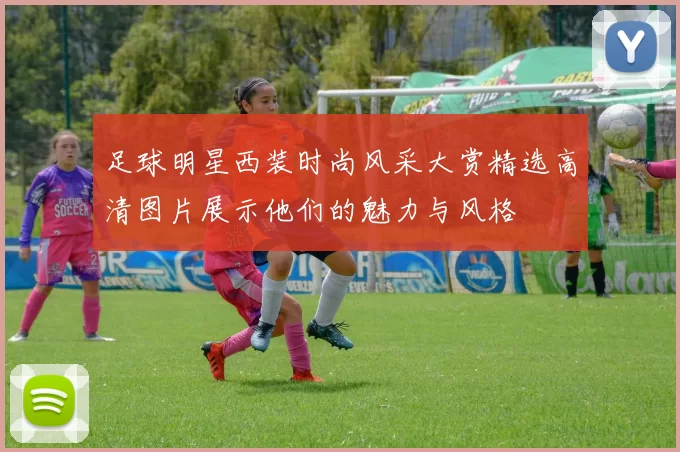 足球明星西装时尚风采大赏精选高清图片展示他们的魅力与风格