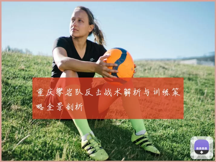 重庆攀岩队反击战术解析与训练策略全景剖析