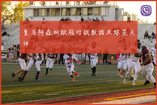 皇马阿森纳欧冠对战数据及球星点评
