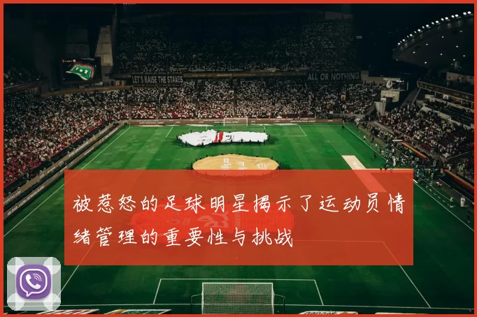 被惹怒的足球明星揭示了运动员情绪管理的重要性与挑战