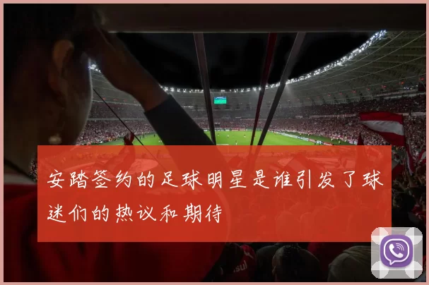 安踏签约的足球明星是谁引发了球迷们的热议和期待
