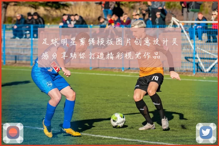 足球明星剪辑模板图片创意设计灵感分享助你打造精彩视觉作品