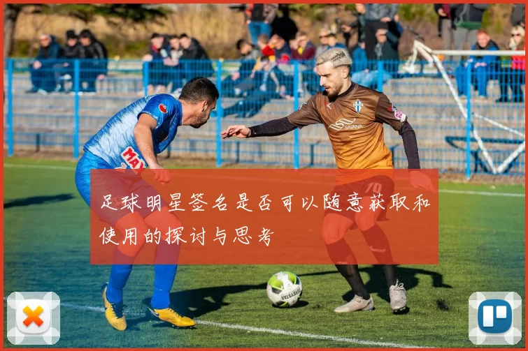足球明星签名是否可以随意获取和使用的探讨与思考