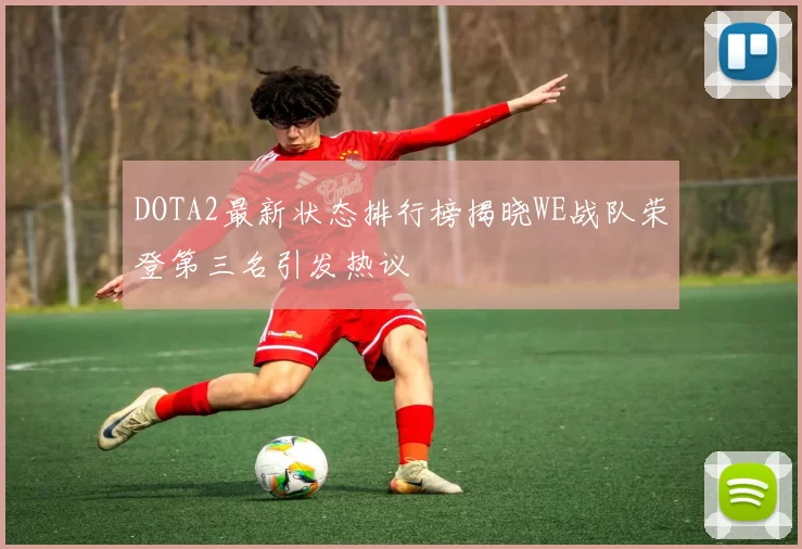 DOTA2最新状态排行榜揭晓WE战队荣登第三名引发热议
