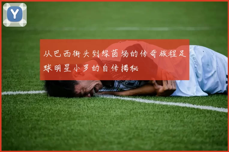 从巴西街头到绿茵场的传奇旅程足球明星小罗的自传揭秘