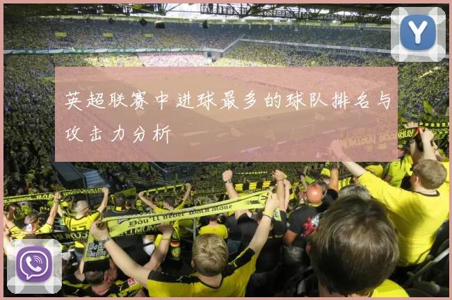英超联赛中进球最多的球队排名与攻击力分析