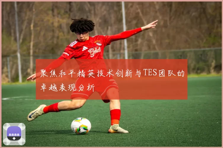 聚焦和平精英技术创新与TES团队的卓越表现分析