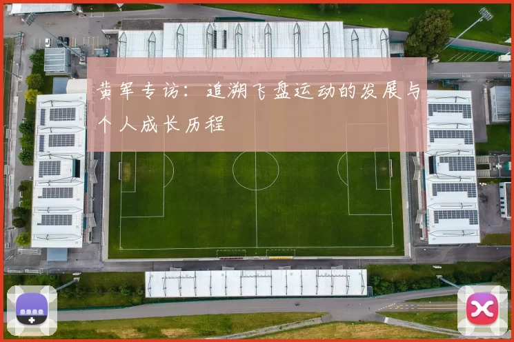 黄军专访：追溯飞盘运动的发展与个人成长历程