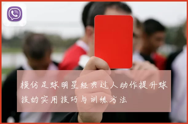 模仿足球明星经典过人动作提升球技的实用技巧与训练方法