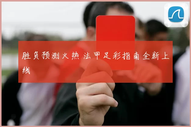 胜负预测火热 法甲足彩指南全新上线