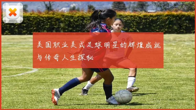 美国职业美式足球明星的辉煌成就与传奇人生探秘