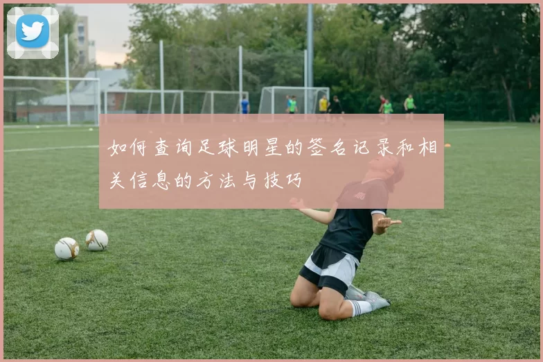 如何查询足球明星的签名记录和相关信息的方法与技巧