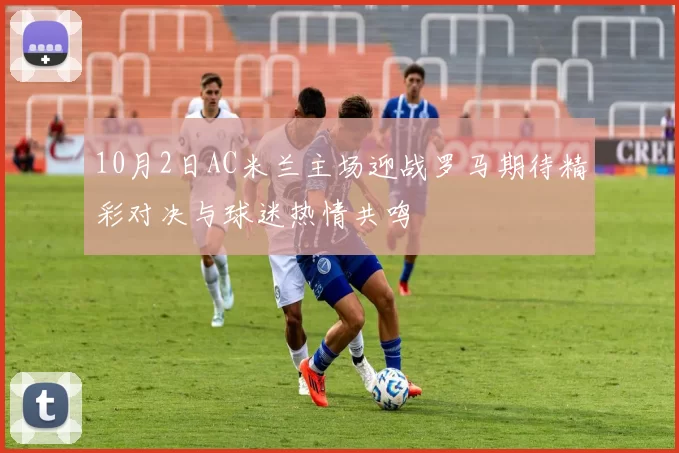 10月2日AC米兰主场迎战罗马期待精彩对决与球迷热情共鸣