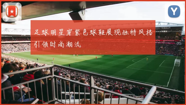 足球明星穿紫色球鞋展现独特风格引领时尚潮流