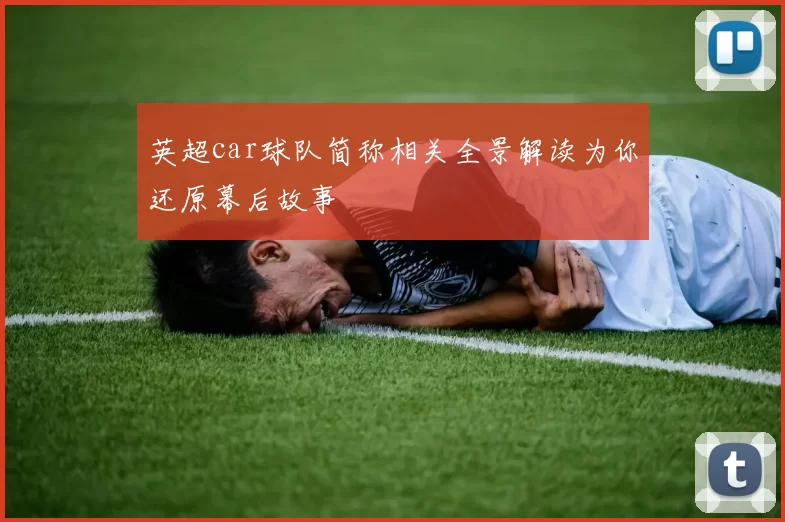 英超car球队简称相关全景解读为你还原幕后故事